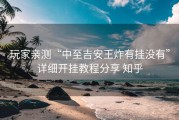 玩家亲测“中至吉安王炸有挂没有”详细开挂教程分享 知乎