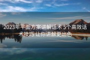 2023年平面方案讲解话术 5个高效话术技巧 让你讲解更出色