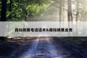 商标续展电话话术&amp;商标续展业务