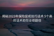 揭秘2023年保险促成技巧话术 5个高效话术助你业绩翻倍