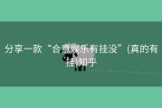 分享一款“合意娱乐有挂没”(真的有挂)知乎