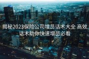 揭秘2023保险公司增员话术大全 高效话术助你快速增员必看