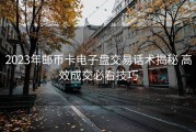 2023年邮币卡电子盘交易话术揭秘 高效成交必看技巧