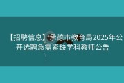 【招聘信息】承德市教育局2025年公开选聘急需紧缺学科教师公告