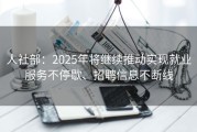 人社部：2025年将继续推动实现就业服务不停歇、招聘信息不断线