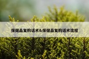 保健品复购话术&amp;保健品复购话术流程