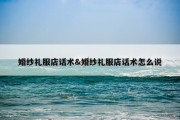 婚纱礼服店话术&amp;婚纱礼服店话术怎么说