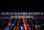 2023年TikTok话术揭秘 老外招架不住的5招高效沟通技巧