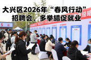 大兴区2026年‘春风行动’招聘会，多举措促就业