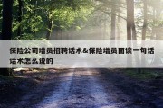 保险公司增员招聘话术&amp;保险增员面谈一句话话术怎么说的