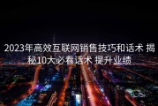 2023年高效互联网销售技巧和话术 揭秘10大必看话术 提升业绩