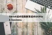 tiktok话术招商群发话术&amp;tiktok business