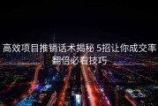 高效项目推销话术揭秘 5招让你成交率翻倍必看技巧
