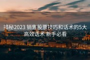 揭秘2023 销售股票技巧和话术的5大高效话术 新手必看