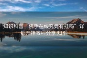 知识科普“佛手在线究竟有挂吗”详细开挂教程分享 知乎