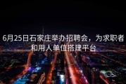 6月25日石家庄举办招聘会，为求职者和用人单位搭建平台