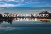家具电话营销话术揭秘 5招高效技巧 让你业绩翻倍必看
