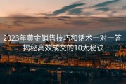 2023年黄金销售技巧和话术一对一答 揭秘高效成交的10大秘诀