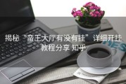 揭秘“蛮王大厅有没有挂”详细开挂教程分享 知乎
