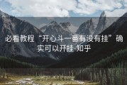 必看教程“开心斗一番有没有挂”确实可以开挂-知乎