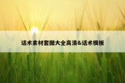 话术素材套图大全高清&amp;话术模板
