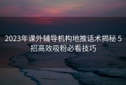 2023年课外辅导机构地推话术揭秘 5招高效吸粉必看技巧