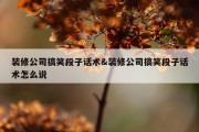装修公司搞笑段子话术&amp;装修公司搞笑段子话术怎么说