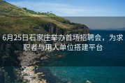 6月25日石家庄举办首场招聘会，为求职者与用人单位搭建平台
