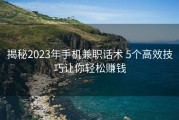 揭秘2023年手机兼职话术 5个高效技巧让你轻松赚钱