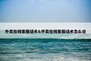 外卖在线客服话术&amp;外卖在线客服话术怎么说