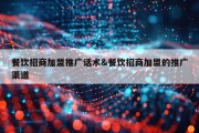 餐饮招商加盟推广话术&amp;餐饮招商加盟的推广渠道