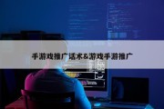 手游戏推广话术&amp;游戏手游推广