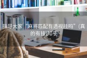 指导大家“麻将匹配有透视挂吗”(真的有挂)知乎
