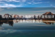  指导大家 乐乐上海麻将 是不是有挂详细开挂教程分享 知乎
