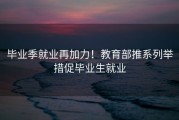 毕业季就业再加力！教育部推系列举措促毕业生就业