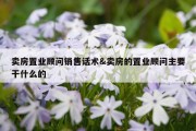 卖房置业顾问销售话术&amp;卖房的置业顾问主要干什么的