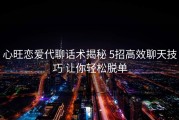心旺恋爱代聊话术揭秘 5招高效聊天技巧 让你轻松脱单