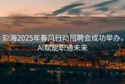 琼海2025年春风行动招聘会成功举办，AI赋能职通未来