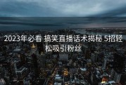 2023年必看 搞笑直播话术揭秘 5招轻松吸引粉丝