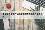 电话销售房地产话术&amp;电话销售房地产话术技巧