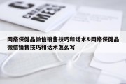 网络保健品微信销售技巧和话术&amp;网络保健品微信销售技巧和话术怎么写