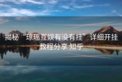 揭秘“琼瑶互娱有没有挂”详细开挂教程分享 知乎