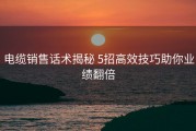 电缆销售话术揭秘 5招高效技巧助你业绩翻倍