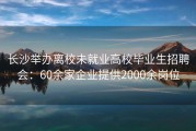 长沙举办离校未就业高校毕业生招聘会：60余家企业提供2000余岗位