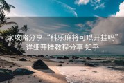 家攻略分享“科乐麻将可以开挂吗”详细开挂教程分享 知乎