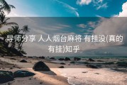  导师分享 人人烟台麻将 有挂没(真的有挂)知乎