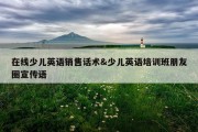 在线少儿英语销售话术&amp;少儿英语培训班朋友圈宣传语