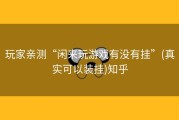 玩家亲测“闲来玩游戏有没有挂”(真实可以装挂)知乎