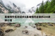 直播场控互动话术&amp;直播场控必备的200条顺口溜