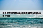 装修公司外场活动话术&amp;装修公司外场活动话术有哪些